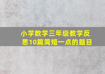 小学数学三年级教学反思10篇简短一点的题目