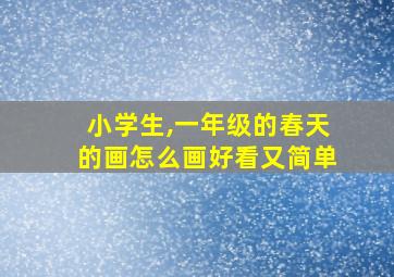 小学生,一年级的春天的画怎么画好看又简单