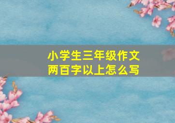 小学生三年级作文两百字以上怎么写