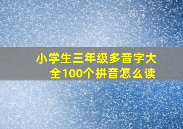 小学生三年级多音字大全100个拼音怎么读