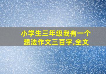 小学生三年级我有一个想法作文三百字,全文