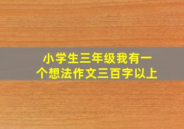 小学生三年级我有一个想法作文三百字以上