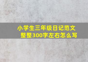 小学生三年级日记范文整整300字左右怎么写