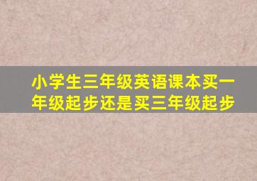 小学生三年级英语课本买一年级起步还是买三年级起步