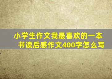 小学生作文我最喜欢的一本书读后感作文400字怎么写