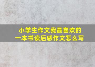 小学生作文我最喜欢的一本书读后感作文怎么写