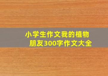 小学生作文我的植物朋友300字作文大全