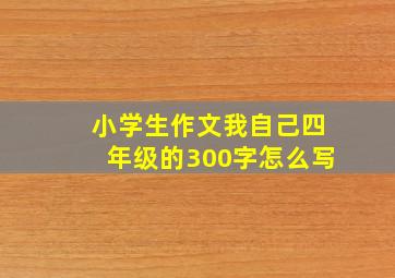 小学生作文我自己四年级的300字怎么写