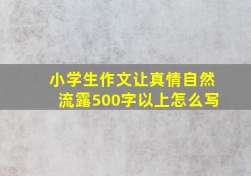 小学生作文让真情自然流露500字以上怎么写