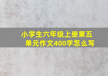 小学生六年级上册第五单元作文400字怎么写