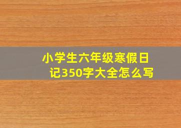 小学生六年级寒假日记350字大全怎么写