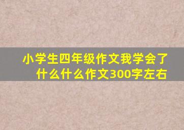 小学生四年级作文我学会了什么什么作文300字左右