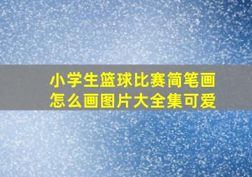 小学生篮球比赛简笔画怎么画图片大全集可爱