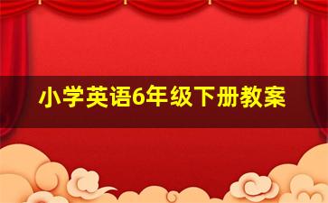 小学英语6年级下册教案