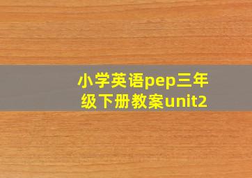 小学英语pep三年级下册教案unit2