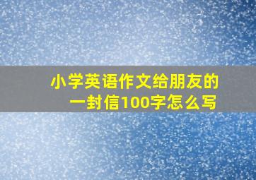 小学英语作文给朋友的一封信100字怎么写