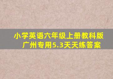 小学英语六年级上册教科版广州专用5.3天天练答案