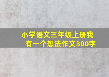 小学语文三年级上册我有一个想法作文300字