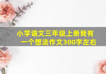 小学语文三年级上册我有一个想法作文300字左右