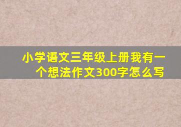 小学语文三年级上册我有一个想法作文300字怎么写