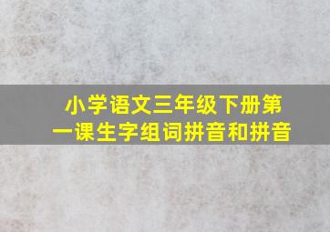 小学语文三年级下册第一课生字组词拼音和拼音