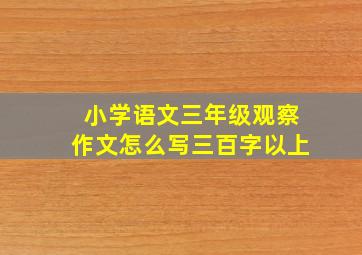 小学语文三年级观察作文怎么写三百字以上