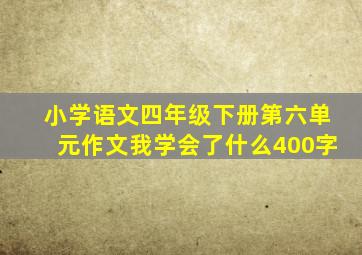 小学语文四年级下册第六单元作文我学会了什么400字