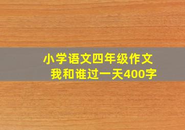 小学语文四年级作文我和谁过一天400字