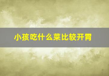 小孩吃什么菜比较开胃