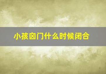 小孩囟门什么时候闭合