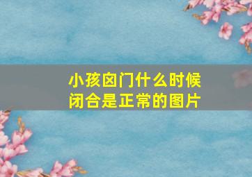 小孩囟门什么时候闭合是正常的图片