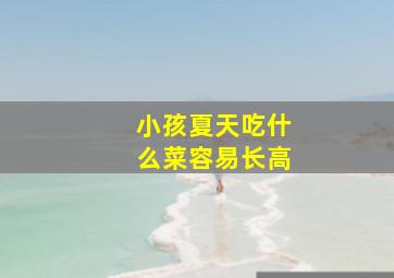 小孩夏天吃什么菜容易长高