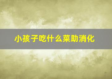 小孩子吃什么菜助消化