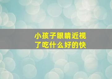 小孩子眼睛近视了吃什么好的快