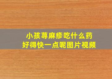 小孩荨麻疹吃什么药好得快一点呢图片视频