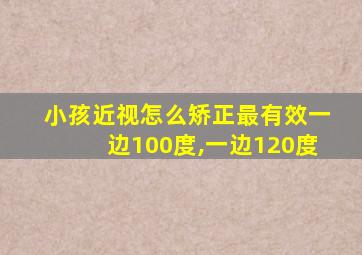 小孩近视怎么矫正最有效一边100度,一边120度