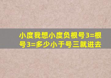 小度我想小度负根号3=根号3=多少小于号三就进去