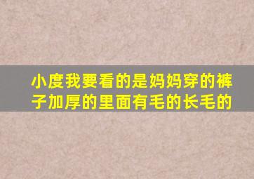 小度我要看的是妈妈穿的裤子加厚的里面有毛的长毛的