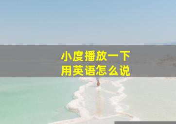 小度播放一下用英语怎么说