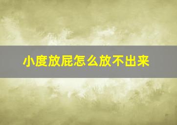 小度放屁怎么放不出来