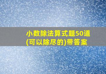 小数除法算式题50道(可以除尽的)带答案