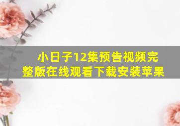 小日子12集预告视频完整版在线观看下载安装苹果