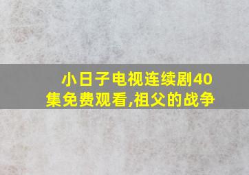 小日子电视连续剧40集免费观看,祖父的战争