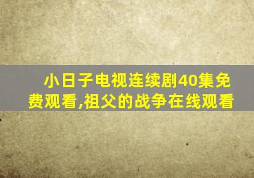 小日子电视连续剧40集免费观看,祖父的战争在线观看