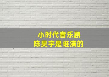 小时代音乐剧陈昊宇是谁演的