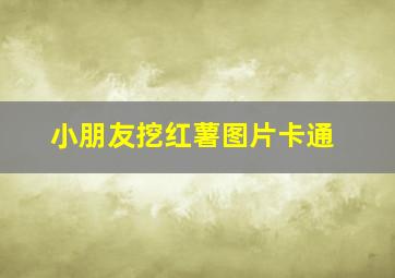 小朋友挖红薯图片卡通