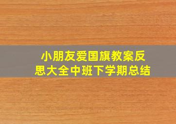 小朋友爱国旗教案反思大全中班下学期总结