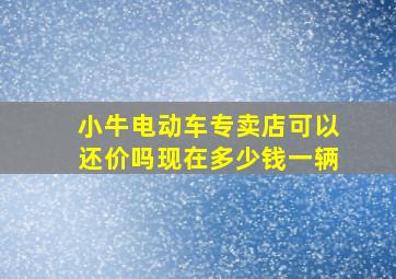 小牛电动车专卖店可以还价吗现在多少钱一辆