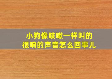 小狗像咳嗽一样叫的很响的声音怎么回事儿