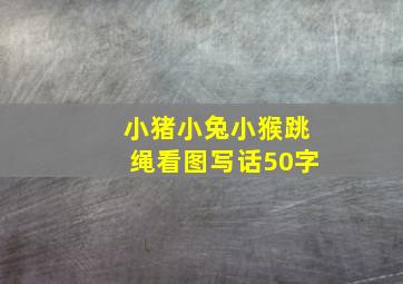 小猪小兔小猴跳绳看图写话50字